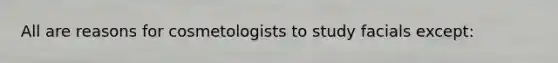 All are reasons for cosmetologists to study facials except: