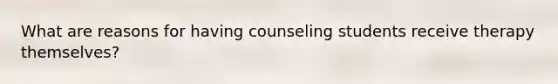 What are reasons for having counseling students receive therapy themselves?