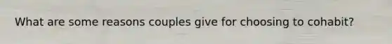 What are some reasons couples give for choosing to cohabit?