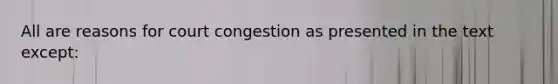 All are reasons for court congestion as presented in the text except: