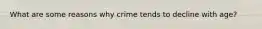What are some reasons why crime tends to decline with age?