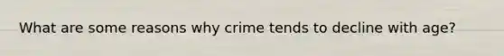 What are some reasons why crime tends to decline with age?