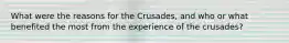 What were the reasons for the Crusades, and who or what benefited the most from the experience of the crusades?