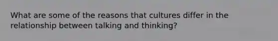 What are some of the reasons that cultures differ in the relationship between talking and thinking?