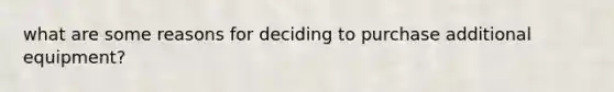 what are some reasons for deciding to purchase additional equipment?