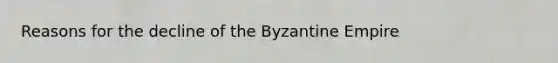 Reasons for the decline of the Byzantine Empire