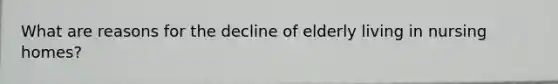 What are reasons for the decline of elderly living in nursing homes?