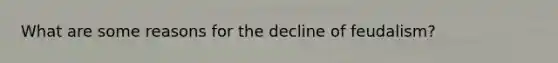 What are some reasons for the decline of feudalism?