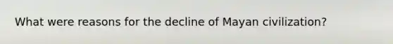 What were reasons for the decline of Mayan civilization?
