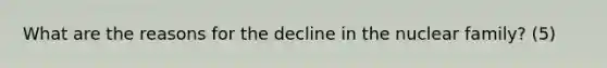 What are the reasons for the decline in the nuclear family? (5)