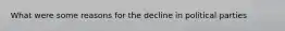 What were some reasons for the decline in political parties