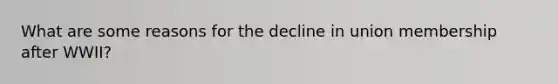 What are some reasons for the decline in union membership after WWII?