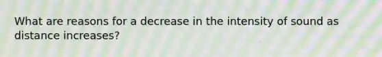 What are reasons for a decrease in the intensity of sound as distance increases?