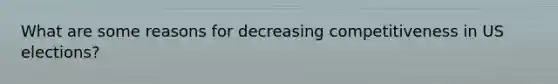 What are some reasons for decreasing competitiveness in US elections?