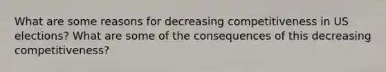 What are some reasons for decreasing competitiveness in US elections? What are some of the consequences of this decreasing competitiveness?