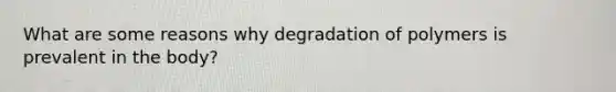 What are some reasons why degradation of polymers is prevalent in the body?