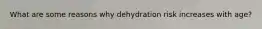 What are some reasons why dehydration risk increases with age?