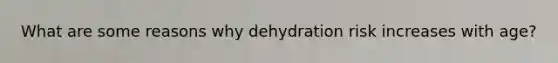 What are some reasons why dehydration risk increases with age?