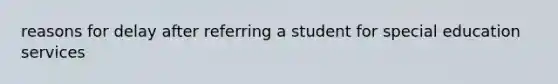 reasons for delay after referring a student for special education services