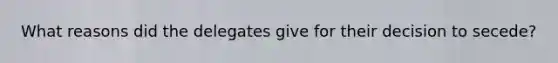 What reasons did the delegates give for their decision to secede?