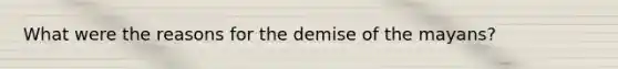 What were the reasons for the demise of the mayans?