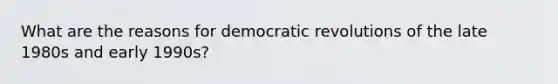 What are the reasons for democratic revolutions of the late 1980s and early 1990s?