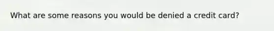 What are some reasons you would be denied a credit card?