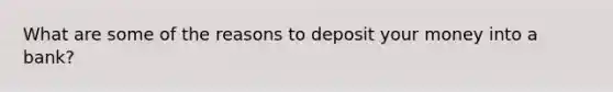 What are some of the reasons to deposit your money into a bank?