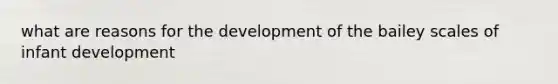 what are reasons for the development of the bailey scales of infant development