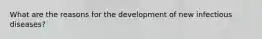 What are the reasons for the development of new infectious diseases?
