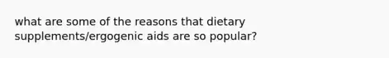 what are some of the reasons that dietary supplements/ergogenic aids are so popular?