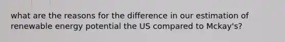 what are the reasons for the difference in our estimation of renewable energy potential the US compared to Mckay's?