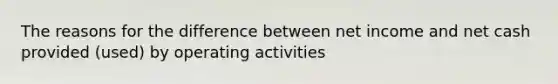 The reasons for the difference between net income and net cash provided (used) by operating activities