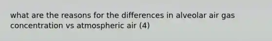 what are the reasons for the differences in alveolar air gas concentration vs atmospheric air (4)