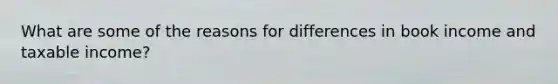 What are some of the reasons for differences in book income and taxable income?