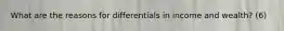 What are the reasons for differentials in income and wealth? (6)