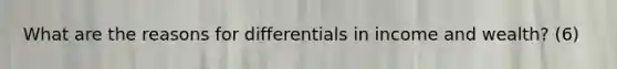 What are the reasons for differentials in income and wealth? (6)