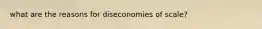 what are the reasons for diseconomies of scale?