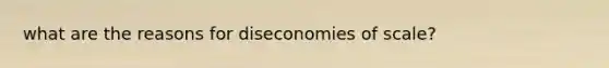 what are the reasons for diseconomies of scale?