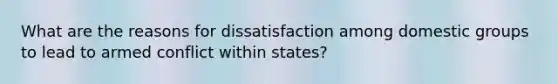 What are the reasons for dissatisfaction among domestic groups to lead to armed conflict within states?