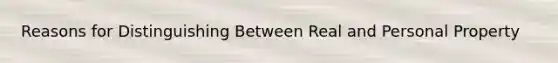 Reasons for Distinguishing Between Real and Personal Property