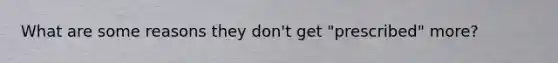 What are some reasons they don't get "prescribed" more?