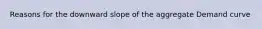 Reasons for the downward slope of the aggregate Demand curve