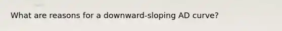 What are reasons for a downward-sloping AD curve?