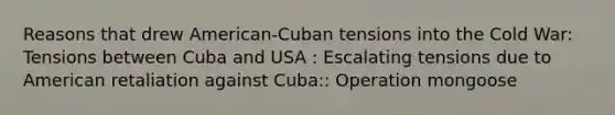 Reasons that drew American-Cuban tensions into the Cold War: Tensions between Cuba and USA : Escalating tensions due to American retaliation against Cuba:: Operation mongoose