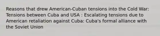 Reasons that drew American-Cuban tensions into the Cold War: Tensions between Cuba and USA : Escalating tensions due to American retaliation against Cuba: Cuba's formal alliance with the Soviet Union