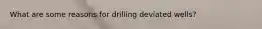 What are some reasons for drilling deviated wells?