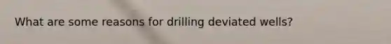 What are some reasons for drilling deviated wells?