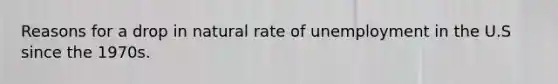 Reasons for a drop in natural rate of unemployment in the U.S since the 1970s.