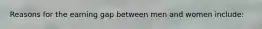 Reasons for the earning gap between men and women include: